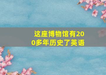 这座博物馆有200多年历史了英语