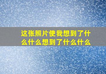 这张照片使我想到了什么什么想到了什么什么