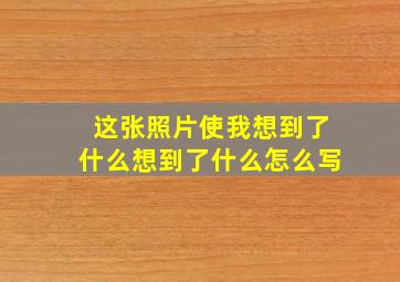 这张照片使我想到了什么想到了什么怎么写