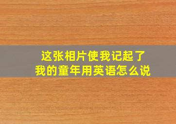 这张相片使我记起了我的童年用英语怎么说