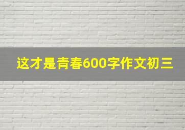 这才是青春600字作文初三