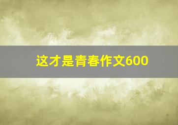 这才是青春作文600