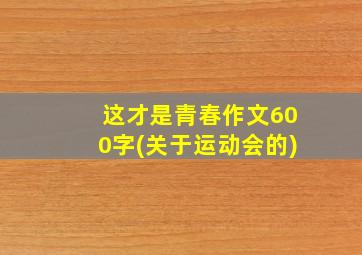 这才是青春作文600字(关于运动会的)