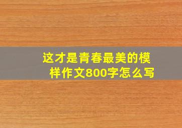 这才是青春最美的模样作文800字怎么写