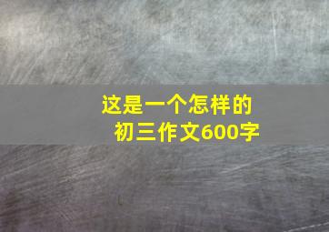 这是一个怎样的初三作文600字