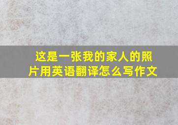 这是一张我的家人的照片用英语翻译怎么写作文