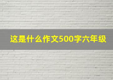 这是什么作文500字六年级