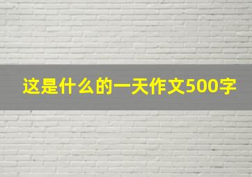 这是什么的一天作文500字