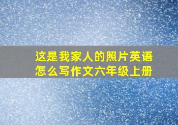 这是我家人的照片英语怎么写作文六年级上册