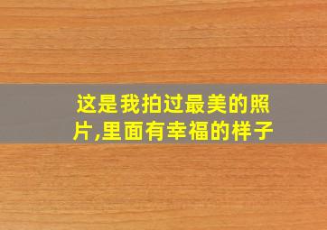 这是我拍过最美的照片,里面有幸福的样子