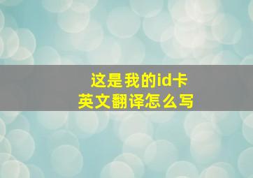 这是我的id卡英文翻译怎么写