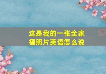 这是我的一张全家福照片英语怎么说