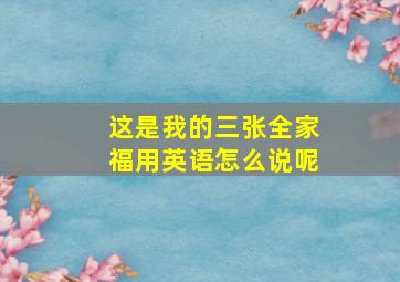 这是我的三张全家福用英语怎么说呢