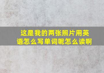 这是我的两张照片用英语怎么写单词呢怎么读啊