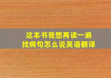 这本书我想再读一遍找病句怎么说英语翻译