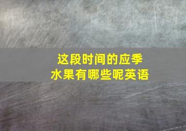 这段时间的应季水果有哪些呢英语