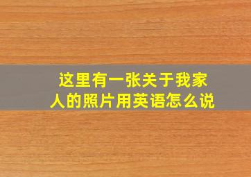 这里有一张关于我家人的照片用英语怎么说