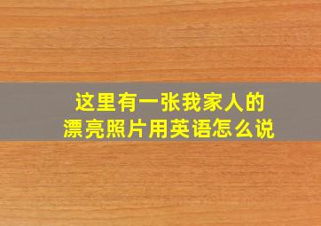 这里有一张我家人的漂亮照片用英语怎么说