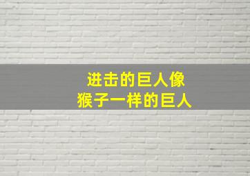 进击的巨人像猴子一样的巨人