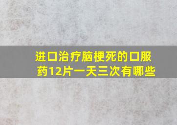 进口治疗脑梗死的口服药12片一天三次有哪些