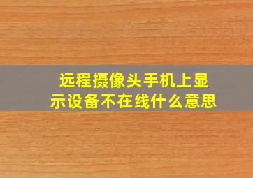 远程摄像头手机上显示设备不在线什么意思