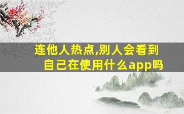 连他人热点,别人会看到自己在使用什么app吗