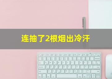 连抽了2根烟出冷汗