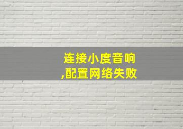 连接小度音响,配置网络失败