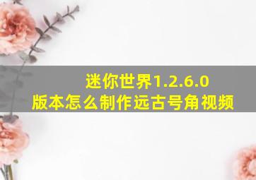 迷你世界1.2.6.0版本怎么制作远古号角视频