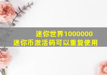 迷你世界1000000迷你币激活码可以重复使用