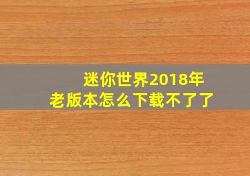 迷你世界2018年老版本怎么下载不了了