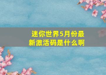 迷你世界5月份最新激活码是什么啊