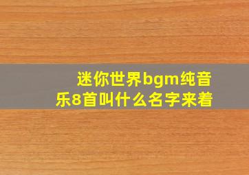 迷你世界bgm纯音乐8首叫什么名字来着