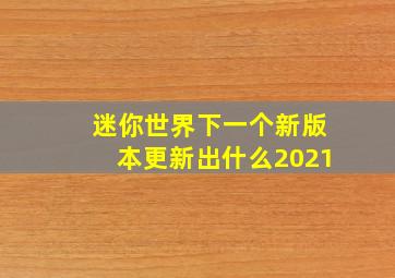 迷你世界下一个新版本更新出什么2021