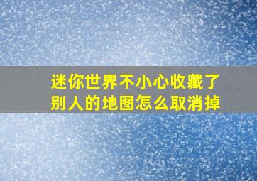 迷你世界不小心收藏了别人的地图怎么取消掉