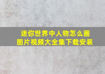 迷你世界中人物怎么画图片视频大全集下载安装