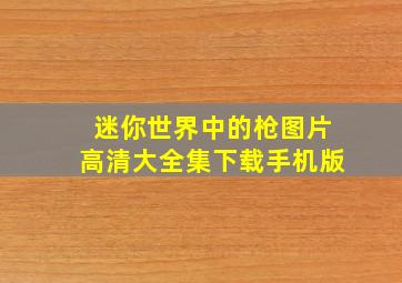 迷你世界中的枪图片高清大全集下载手机版