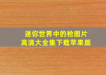 迷你世界中的枪图片高清大全集下载苹果版