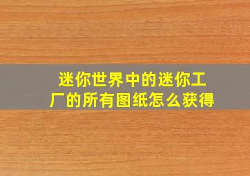 迷你世界中的迷你工厂的所有图纸怎么获得