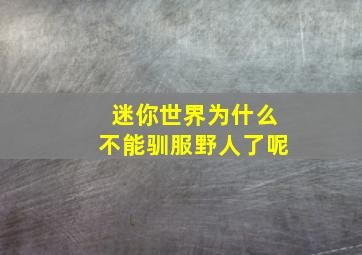 迷你世界为什么不能驯服野人了呢