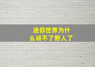 迷你世界为什么训不了野人了