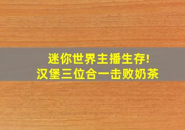 迷你世界主播生存!汉堡三位合一击败奶茶