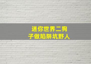 迷你世界二狗子做陷阱坑野人