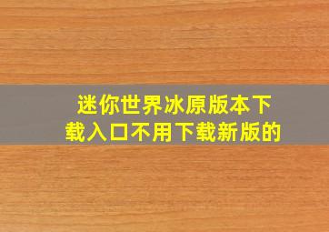 迷你世界冰原版本下载入口不用下载新版的