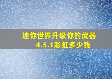 迷你世界升级你的武器4.5.1彩虹多少钱