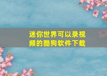 迷你世界可以录视频的酷狗软件下载