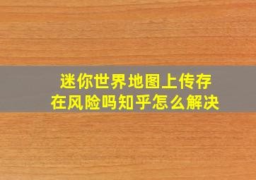 迷你世界地图上传存在风险吗知乎怎么解决