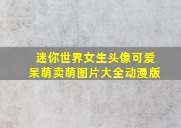 迷你世界女生头像可爱呆萌卖萌图片大全动漫版