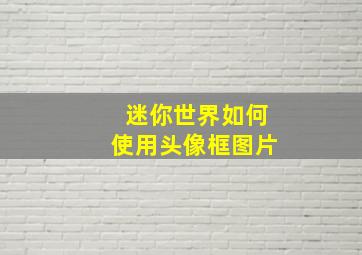 迷你世界如何使用头像框图片