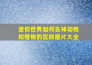 迷你世界如何去掉动物和怪物的区别图片大全